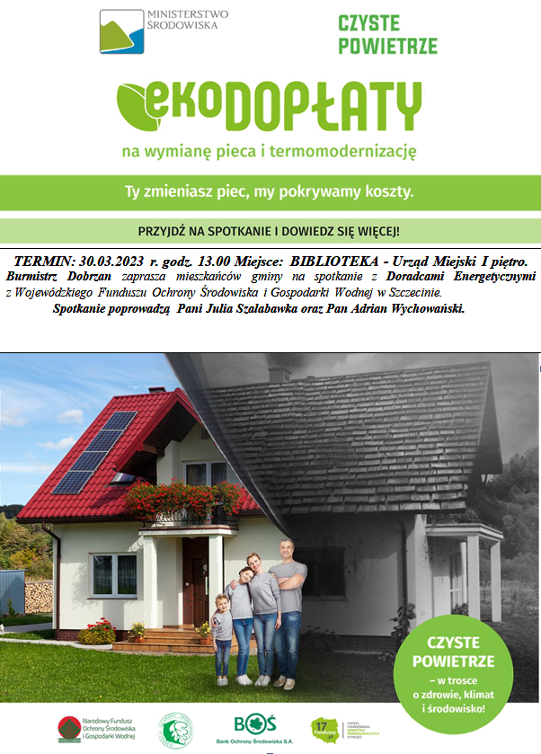 Plakat informacyjny o&nbsp;spotkani: Ekodopłaty na&nbsp;wymianę pieca i&nbsp;termomodernizację. Ty zmieniasz piec, my pokrywamy koszty. Przyjdź na&nbsp;spotkanie i&nbsp;dowiedz się więcej!TERMIN : 30.03.2023 r. godz.13.00 Miejsce: BIBLIOTEKA - Urząd Miejski I piętro. Burmistrz Dobrzan zaprasza mieszkańc&oacute;w gminy na&nbsp;spotkanie z&nbsp;Doradcami Energetycznymi z&nbsp;Wojew&oacute;dzkiego Funduszu Ochrony Środowiska i&nbsp;Gospodarki Wodnej w&nbsp;Szczecinie. Spotkanie poprowadzą  Pani Julia Szałabawka oraz&nbsp;Pan Adrian Wychowański. 