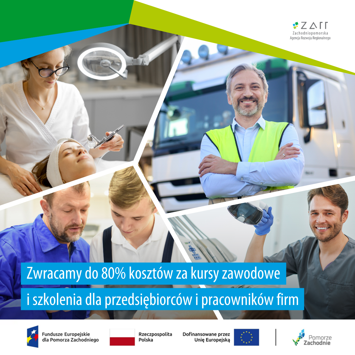 plakat Zachodniopomorskiej Agencji Rozwoju Regionalnego. Przedstawia kolaż 4 zdjęć: Specjalistki od medycyny estetycznej, kierwocy, magazyniera i&nbsp;praktykanta, dentysty. Poniżej napis zwracamy do 80% koszt&oacute;w za kursy zawodowe i&nbsp;szkolenia dla przedsiębiorc&oacute;w i&nbsp;pracownik&oacute;w firm. Poniżej na&nbsp;białym tle logo Fundusze Europejskie dla Pomorza Zachodniego, Rzeczpospolita Polska, Dofinansowanie przez Unię Europejską, Pomorze Zachodnie